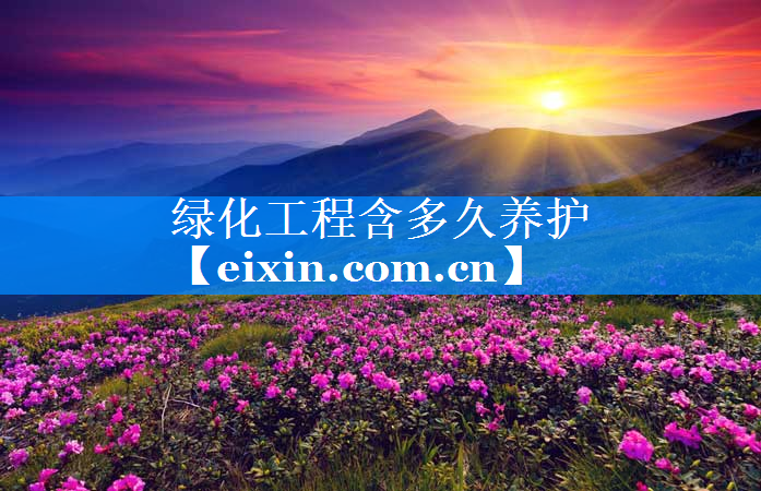綠化工程含多久養(yǎng)護