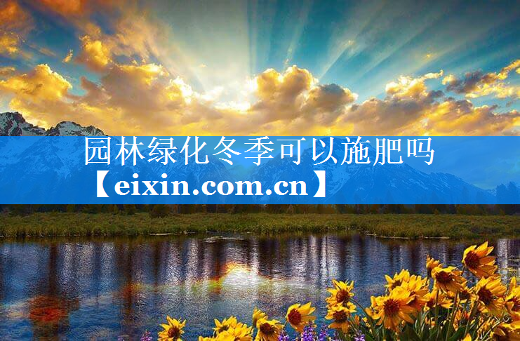 園林綠化冬季可以施肥嗎