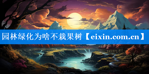 園林綠化為啥不栽果樹