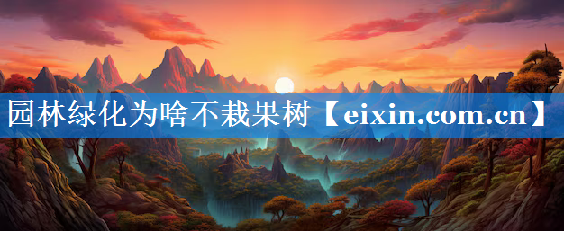 園林綠化為啥不栽果樹