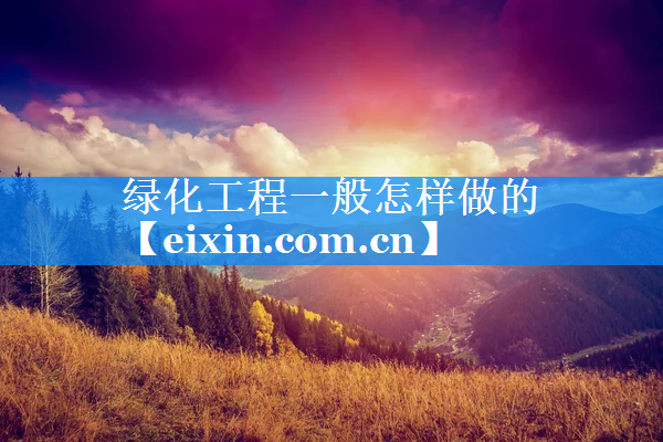 綠化工程一般怎樣做的