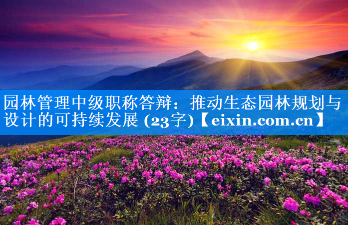園林管理中級(jí)職稱答辯：推動(dòng)生態(tài)園林規(guī)劃與設(shè)計(jì)的可持續(xù)發(fā)展 (23字)