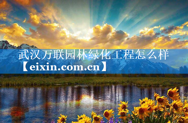 武漢萬聯(lián)園林綠化工程怎么樣