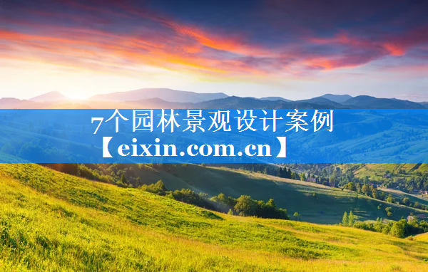 7個(gè)園林景觀設(shè)計(jì)案例