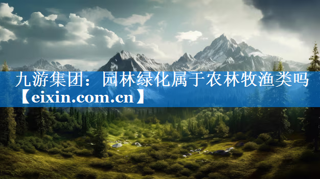 園林綠化屬于農(nóng)林牧漁類嗎