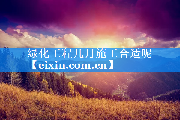 綠化工程幾月施工合適呢