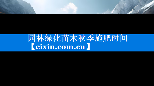 園林綠化苗木秋季施肥時(shí)間
