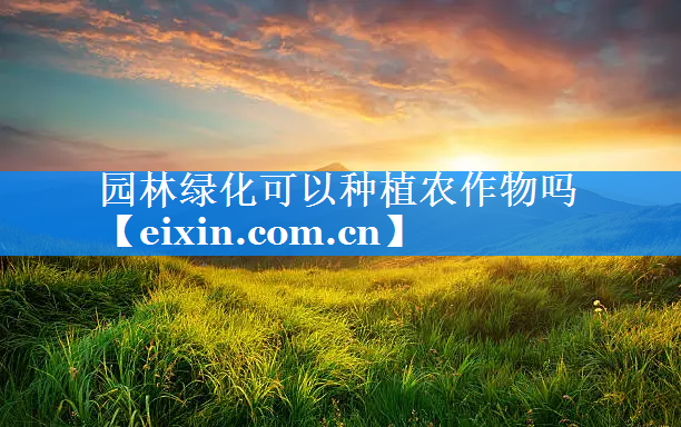 園林綠化可以種植農(nóng)作物嗎