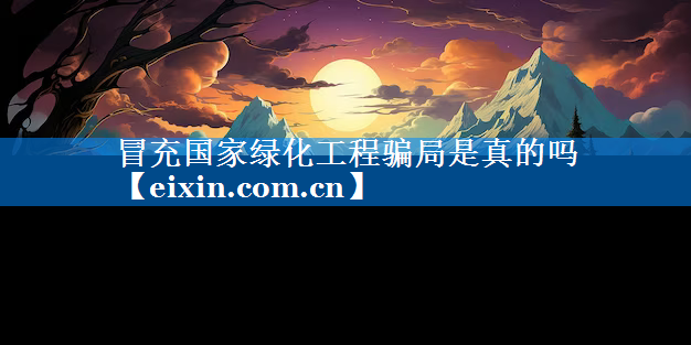 冒充國(guó)家綠化工程騙局是真的嗎