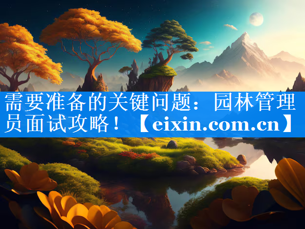 需要準(zhǔn)備的關(guān)鍵問題：園林管理員面試攻略！