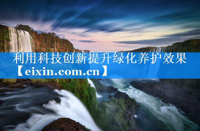 利用科技創(chuàng)新提升綠化養(yǎng)護(hù)效果