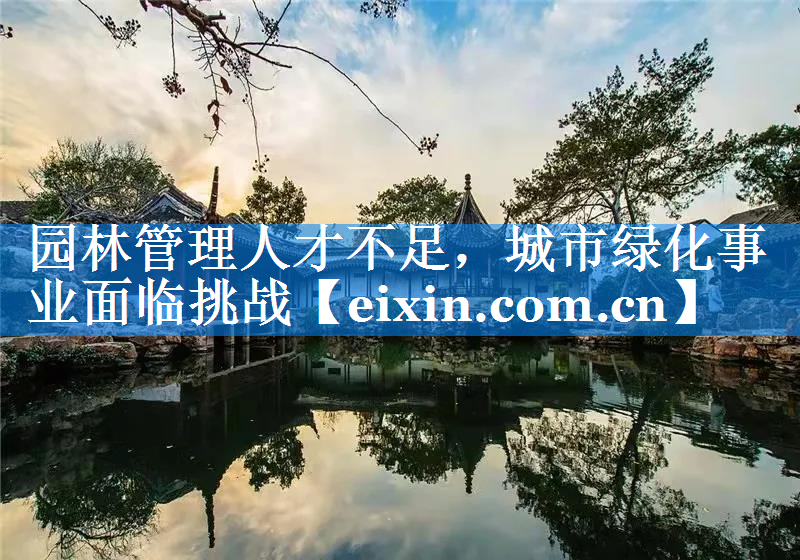 園林管理人才不足，城市綠化事業(yè)面臨挑戰(zhàn)