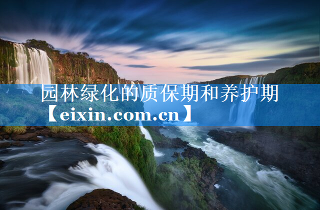 園林綠化的質(zhì)保期和養(yǎng)護(hù)期