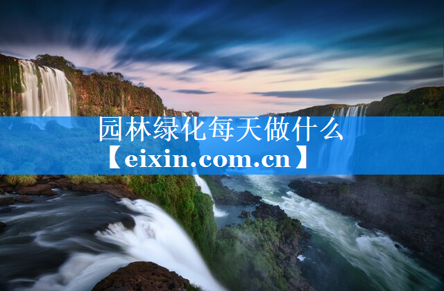園林綠化每天做什么