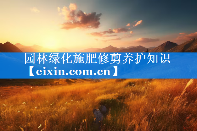 園林綠化施肥修剪養(yǎng)護(hù)知識(shí)