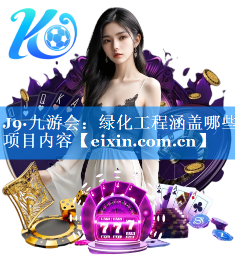 綠化工程涵蓋哪些項(xiàng)目?jī)?nèi)容