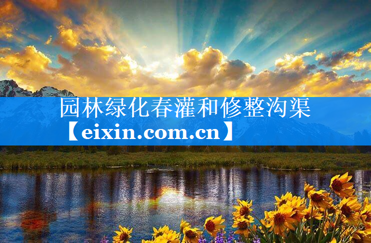 園林綠化春灌和修整溝渠